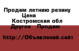 Продам летнию резину › Цена ­ 1 000 - Костромская обл. Другое » Продам   